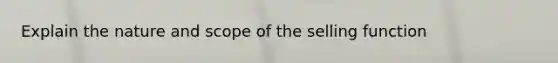 Explain the nature and scope of the selling function