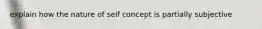 explain how the nature of self concept is partially subjective