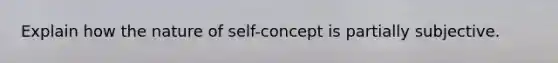 Explain how the nature of self-concept is partially subjective.