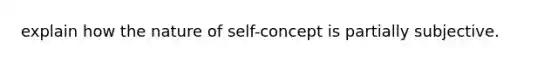 explain how the nature of self-concept is partially subjective.