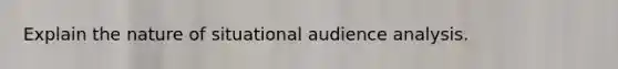 Explain the nature of situational audience analysis.