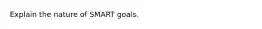 Explain the nature of SMART goals.