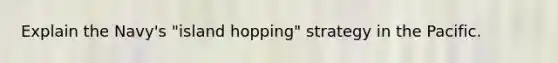 Explain the Navy's "island hopping" strategy in the Pacific.