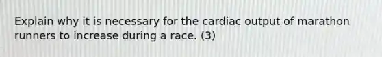 Explain why it is necessary for the cardiac output of marathon runners to increase during a race. (3)