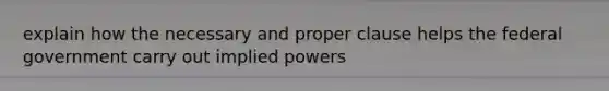 explain how the necessary and proper clause helps the federal government carry out implied powers