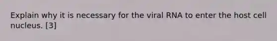 Explain why it is necessary for the viral RNA to enter the host cell nucleus. [3]