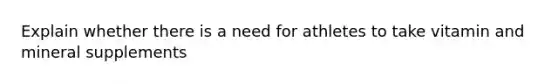 Explain whether there is a need for athletes to take vitamin and mineral supplements