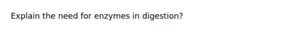 Explain the need for enzymes in digestion?