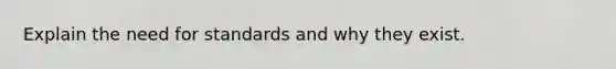 Explain the need for standards and why they exist.