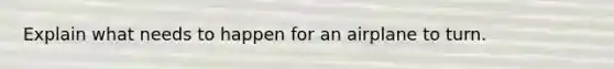 Explain what needs to happen for an airplane to turn.