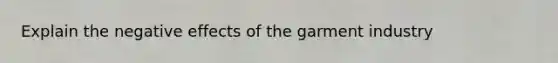 Explain the negative effects of the garment industry