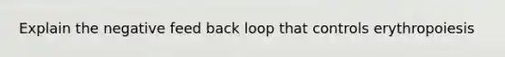 Explain the negative feed back loop that controls erythropoiesis