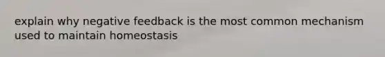 explain why negative feedback is the most common mechanism used to maintain homeostasis