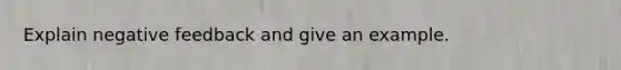 Explain negative feedback and give an example.