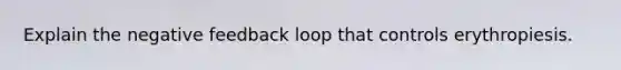 Explain the negative feedback loop that controls erythropiesis.