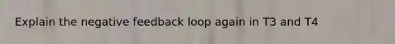 Explain the negative feedback loop again in T3 and T4