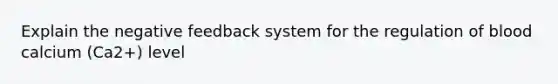 Explain the negative feedback system for the regulation of blood calcium (Ca2+) level