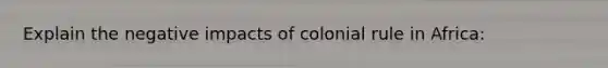 Explain the negative impacts of colonial rule in Africa: