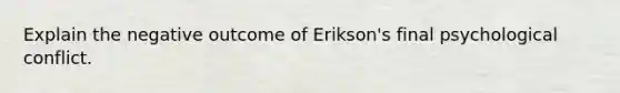 Explain the negative outcome of Erikson's final psychological conflict.