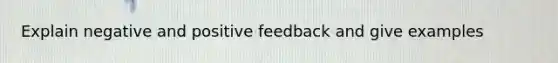 Explain negative and positive feedback and give examples