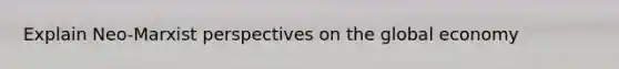 Explain Neo-Marxist perspectives on the global economy
