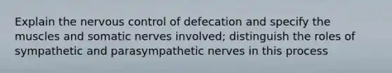 Explain the nervous control of defecation and specify the muscles and somatic nerves involved; distinguish the roles of sympathetic and parasympathetic nerves in this process