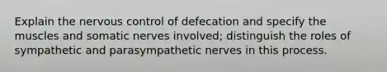 Explain the nervous control of defecation and specify the muscles and somatic nerves involved; distinguish the roles of sympathetic and parasympathetic nerves in this process.