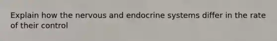 Explain how the nervous and endocrine systems differ in the rate of their control