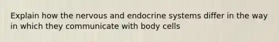 Explain how the nervous and <a href='https://www.questionai.com/knowledge/k97r8ZsIZg-endocrine-system' class='anchor-knowledge'>endocrine system</a>s differ in the way in which they communicate with body cells