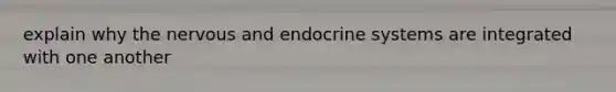 explain why the nervous and endocrine systems are integrated with one another