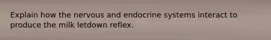 Explain how the nervous and endocrine systems interact to produce the milk letdown reflex.