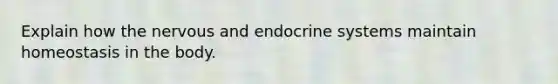 Explain how the nervous and endocrine systems maintain homeostasis in the body.