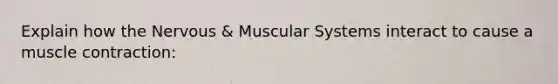 Explain how the Nervous & Muscular Systems interact to cause a <a href='https://www.questionai.com/knowledge/k0LBwLeEer-muscle-contraction' class='anchor-knowledge'>muscle contraction</a>: