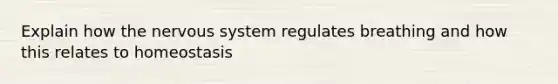 Explain how the nervous system regulates breathing and how this relates to homeostasis