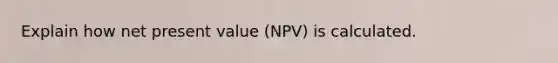 Explain how net present value (NPV) is calculated.