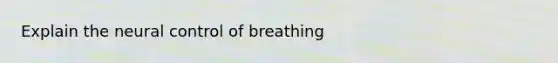 Explain the neural control of breathing