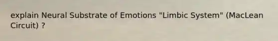 explain Neural Substrate of Emotions "Limbic System" (MacLean Circuit) ?