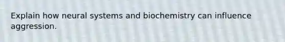 Explain how neural systems and biochemistry can influence aggression.