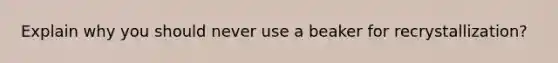 Explain why you should never use a beaker for recrystallization?