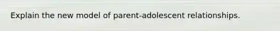 Explain the new model of parent-adolescent relationships.