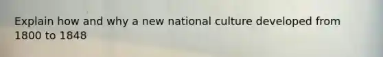 Explain how and why a new national culture developed from 1800 to 1848