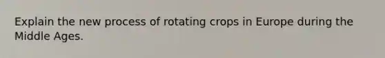 Explain the new process of rotating crops in Europe during the Middle Ages.