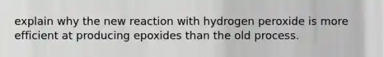 explain why the new reaction with hydrogen peroxide is more efficient at producing epoxides than the old process.