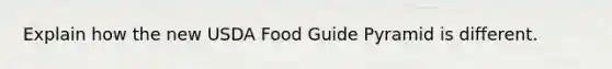 Explain how the new USDA Food Guide Pyramid is different.