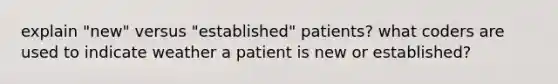 explain "new" versus "established" patients? what coders are used to indicate weather a patient is new or established?