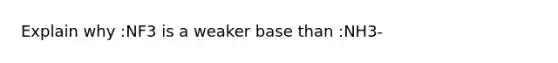 Explain why :NF3 is a weaker base than :NH3-