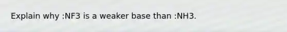 Explain why :NF3 is a weaker base than :NH3.