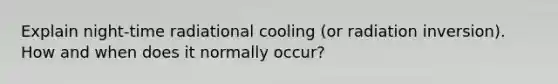 Explain night-time radiational cooling (or radiation inversion). How and when does it normally occur?