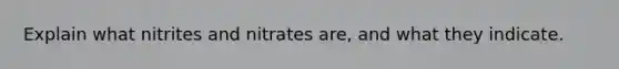Explain what nitrites and nitrates are, and what they indicate.