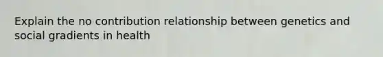 Explain the no contribution relationship between genetics and social gradients in health